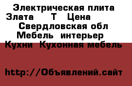 Электрическая плита Злата 231 Т › Цена ­ 2 500 - Свердловская обл. Мебель, интерьер » Кухни. Кухонная мебель   